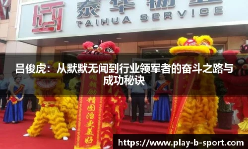 吕俊虎：从默默无闻到行业领军者的奋斗之路与成功秘诀